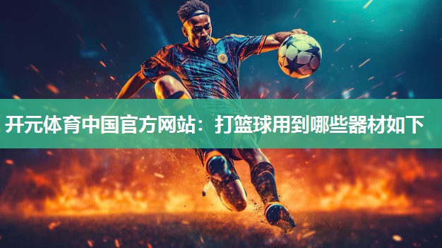 打篮球用到哪些器材如下 打篮球用到哪些器材如下