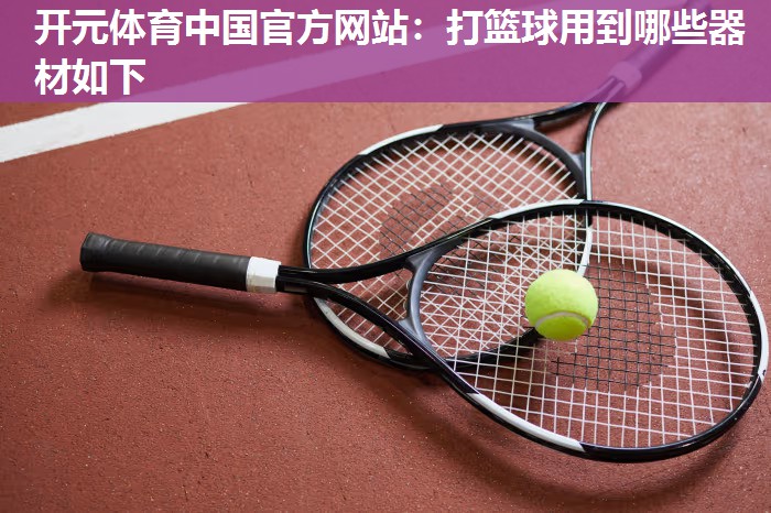 打篮球用到哪些器材如下 打篮球用到哪些器材如下
