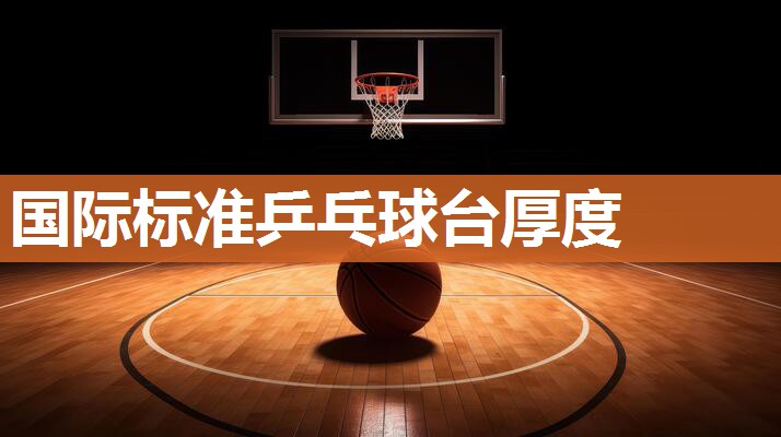 国际标准乒乓球台厚度 国际标准乒乓球台厚度