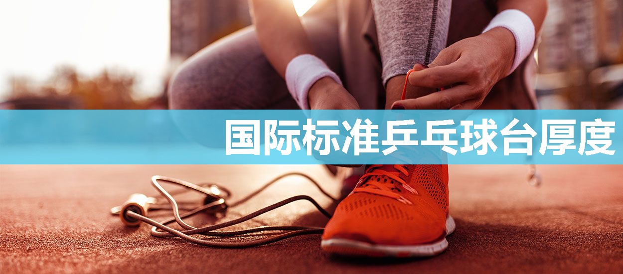 国际标准乒乓球台厚度 国际标准乒乓球台厚度