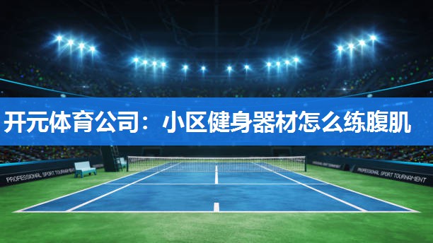 小区健身器材怎么练腹肌 小区健身器材怎么练腹肌