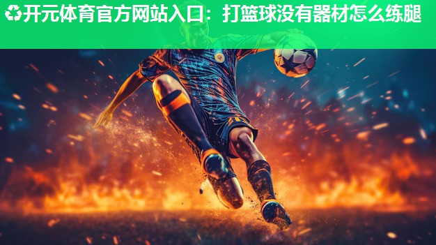 打篮球没有器材怎么练腿 打篮球没有器材怎么练腿