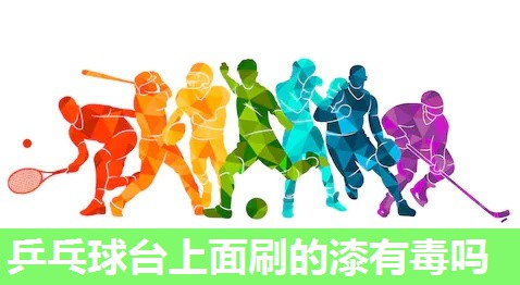 乒乓球台上面刷的漆有毒吗 乒乓球台上面刷的漆有毒吗
