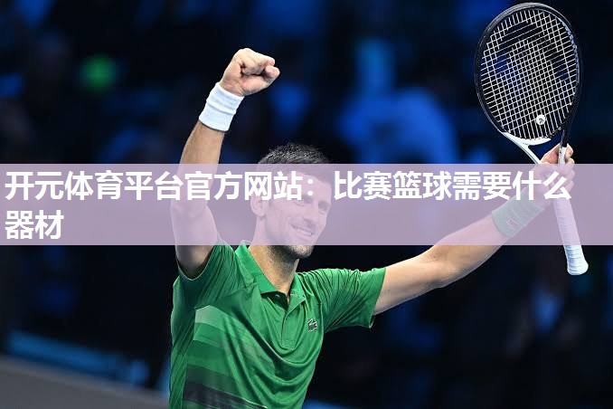 比赛篮球需要什么器材 比赛篮球需要什么器材