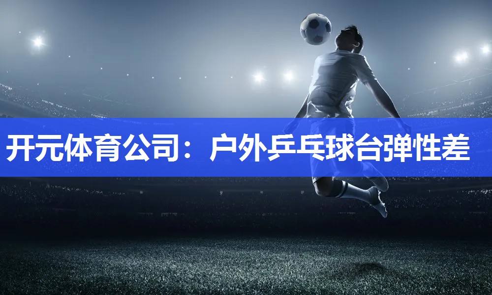 户外乒乓球台弹性差 户外乒乓球台弹性差