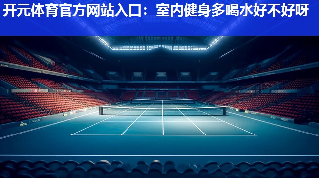 室内健身多喝水好不好呀 室内健身多喝水好不好呀
