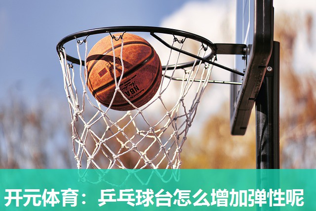 乒乓球台怎么增加弹性呢 乒乓球台怎么增加弹性呢