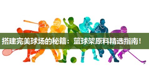 搭建完美球场的秘籍:篮球架原料精选指南! 搭建完美球场的秘籍:篮球架原料精选指南!