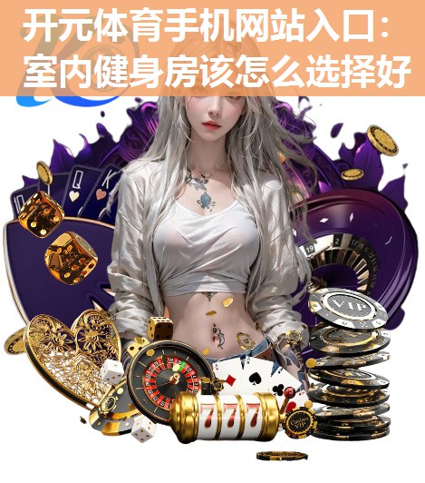 室内健身房该怎么选择好 室内健身房该怎么选择好