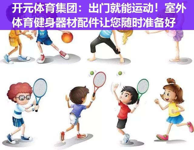 出门就能运动!室外体育健身器材配件让您随时准备好 出门就能运动!室外体育健身器材配件让您随时准备好