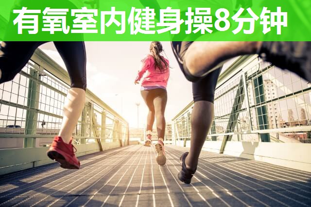 有氧室内健身操8分钟 有氧室内健身操8分钟