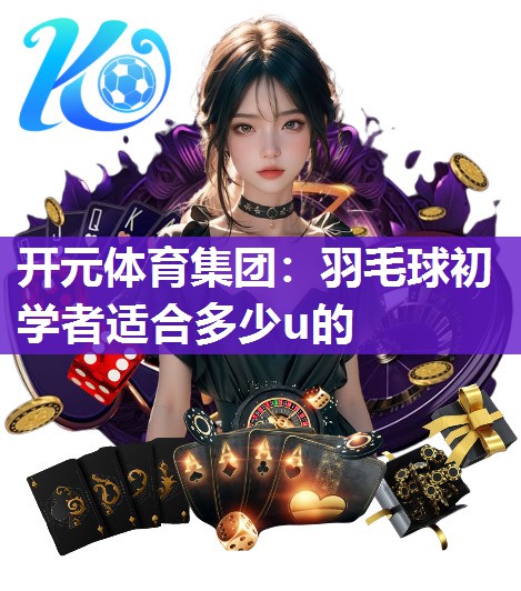 羽毛球初学者适合多少u的