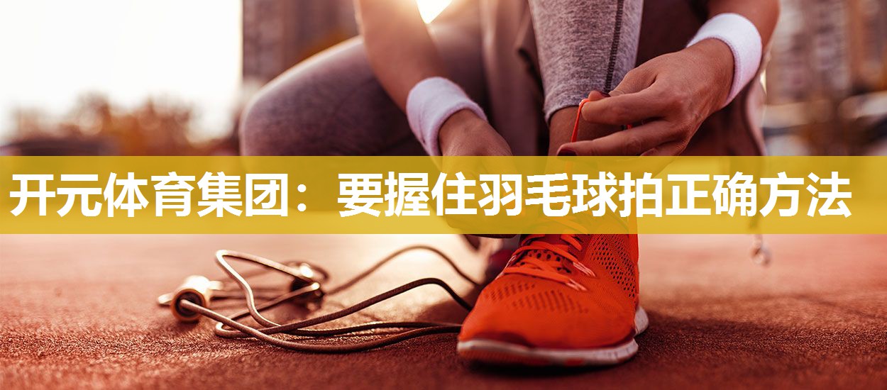 要握住羽毛球拍正确方法