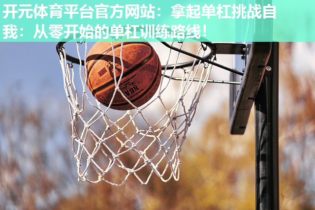 拿起单杠挑战自我:从零开始的单杠训练路线! 拿起单杠挑战自我:从零开始的单杠训练路线!