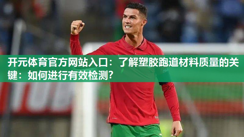 了解塑胶跑道材料质量的关键:如何进行有效检测? 了解塑胶跑道材料质量的关键:如何进行有效检测?