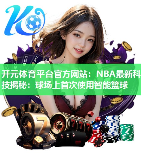 NBA最新科技揭秘：球场上首次使用智能篮球