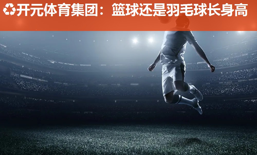 篮球还是羽毛球长身高