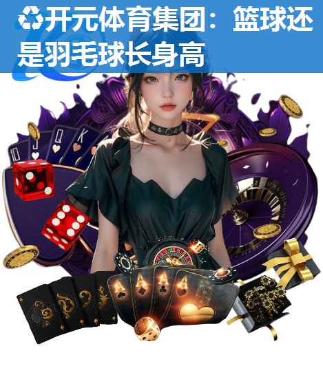 篮球还是羽毛球长身高