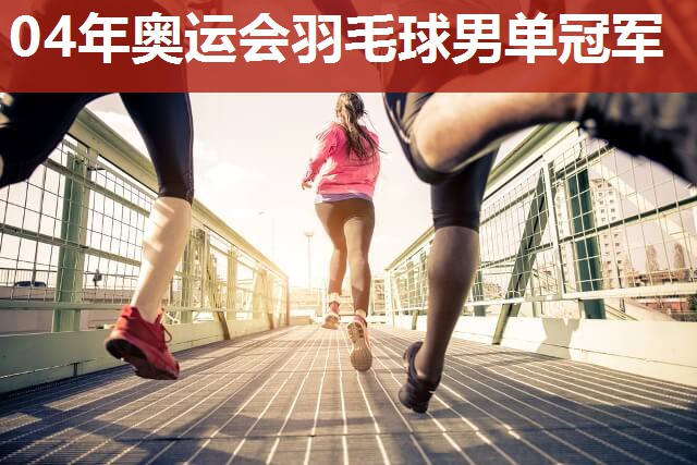 04年奥运会羽毛球男单冠军
