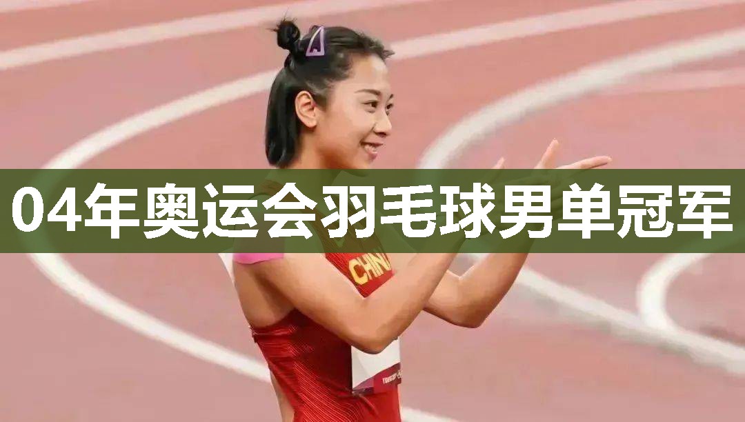 04年奥运会羽毛球男单冠军
