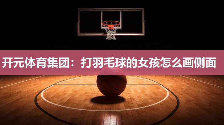 打羽毛球的女孩怎么画侧面