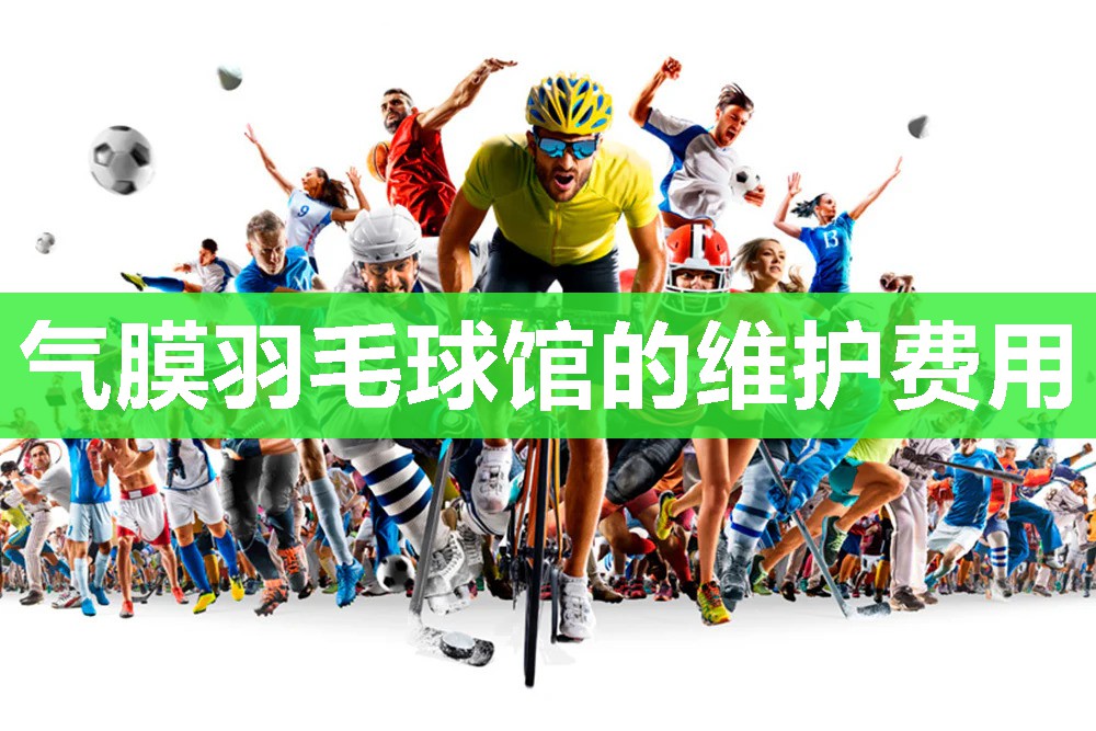 气膜羽毛球馆的维护费用